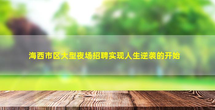 海西市区大型夜场招聘实现人生逆袭的开始